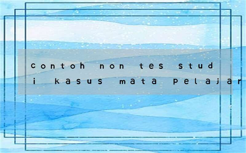 contoh non tes studi kasus mata pelajaran bahasa inggris